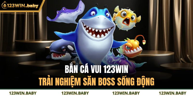 Bắn Cá Vui 123WIN - Trải Nghiệm Săn Boss Sống Động 1 Bắn Cá Vui 123WIN