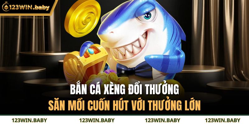 Bắn Cá Xèng Đổi Thưởng