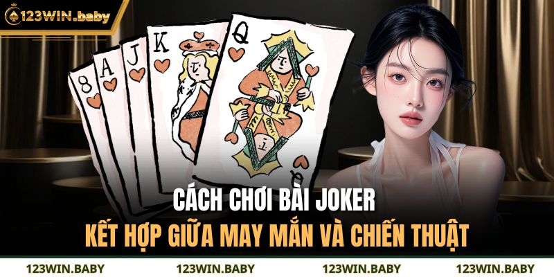 Cách chơi bài Joker kết hợp giữa may mắn và chiến thuật